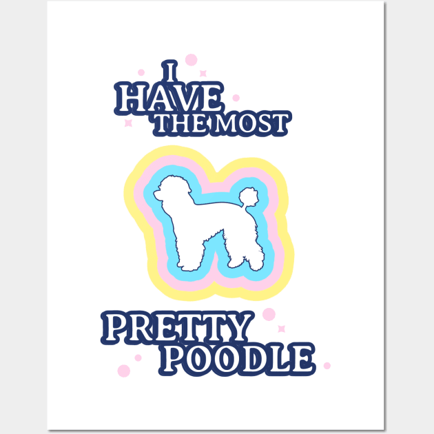 I Have The Most Pretty Poodle Wall Art by Tip Top Tee's